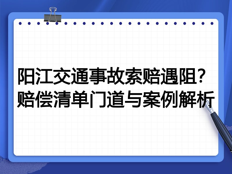阳江交通事故索赔遇阻?赔偿清单门道与案例解析