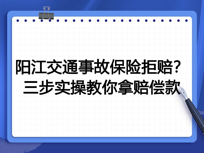 阳江交通事故保险拒赔?三步实操教你拿赔偿款