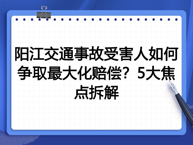 阳江交通事故受害人如何争取最大化赔偿?5大焦点拆解