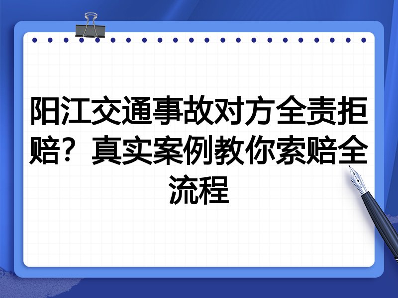 阳江交通事故对方全责拒赔?真实案例教你索赔全流程