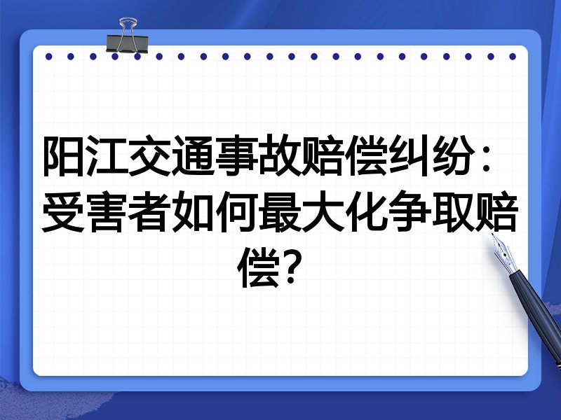 阳江交通事故赔偿纠纷：受害者如何最大化争取赔偿？