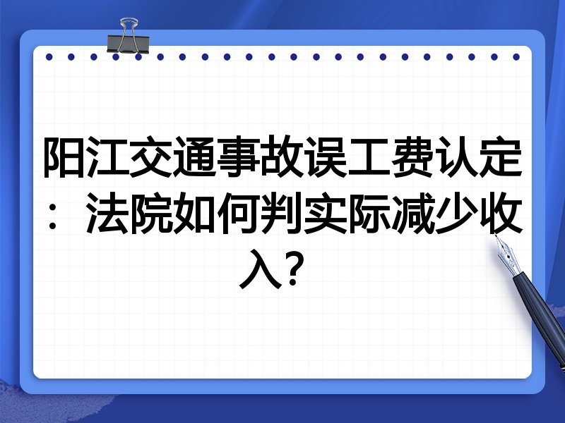 阳江交通事故误工费认定:法院如何判实际减少收入?