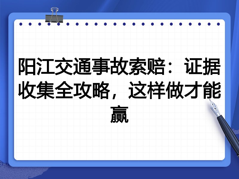 阳江交通事故索赔:证据收集全攻略,这样做才能赢