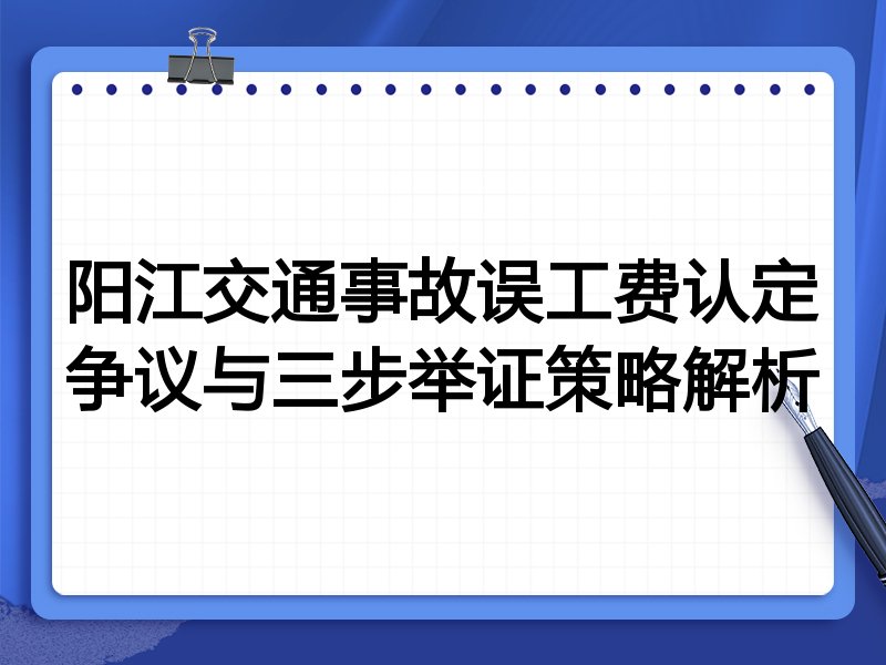 阳江交通事故误工费认定争议与三步举证策略解析