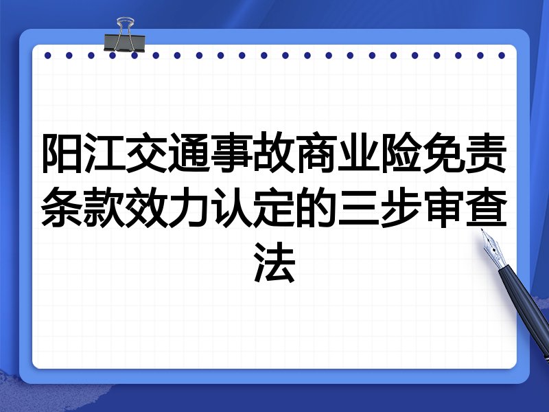 阳江交通事故商业险免责条款效力认定的三步审查法