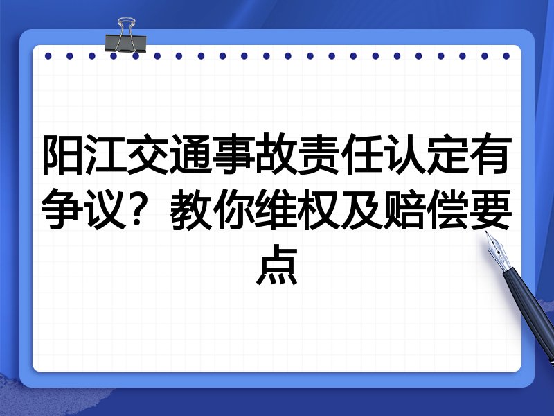 阳江交通事故责任认定有争议?教你维权及赔偿要点