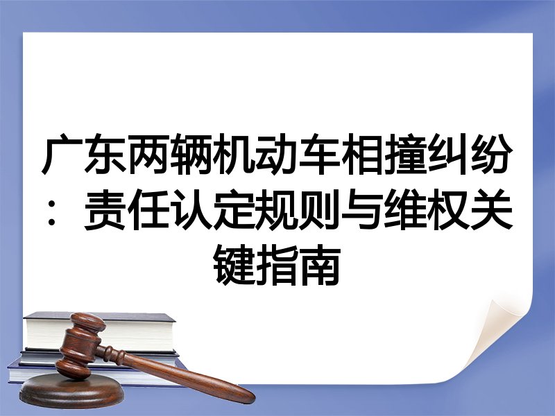 广东两辆机动车相撞纠纷：责任认定规则与维权关键指南