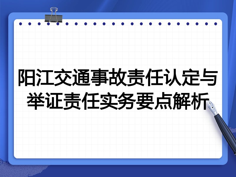 阳江交通事故责任认定与举证责任实务要点解析