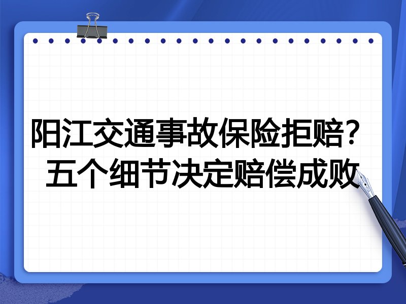 阳江交通事故保险拒赔?五个细节决定赔偿成败