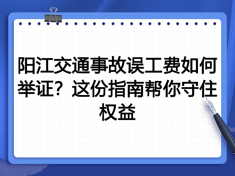 阳江交通事故误工费如何举证?这份指南帮你守住权益