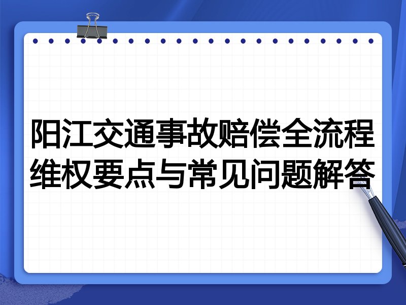 阳江交通事故赔偿全流程维权要点与常见问题解答