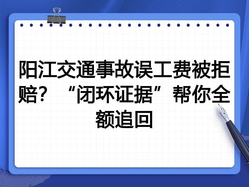 阳江交通事故误工费被拒赔?“闭环证据”帮你全额追回