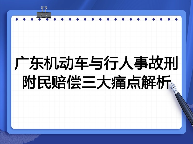 广东机动车与行人事故刑附民赔偿三大痛点解析