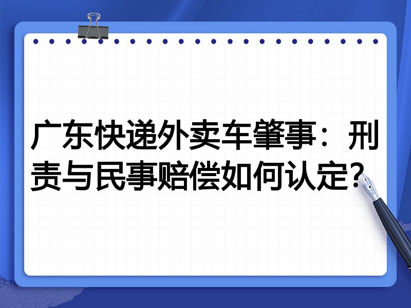 广东快递外卖车肇事：刑责与民事赔偿如何认定？