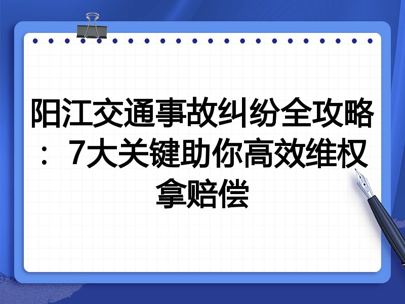 阳江交通事故纠纷全攻略:7大关键助你高效维权拿赔偿
