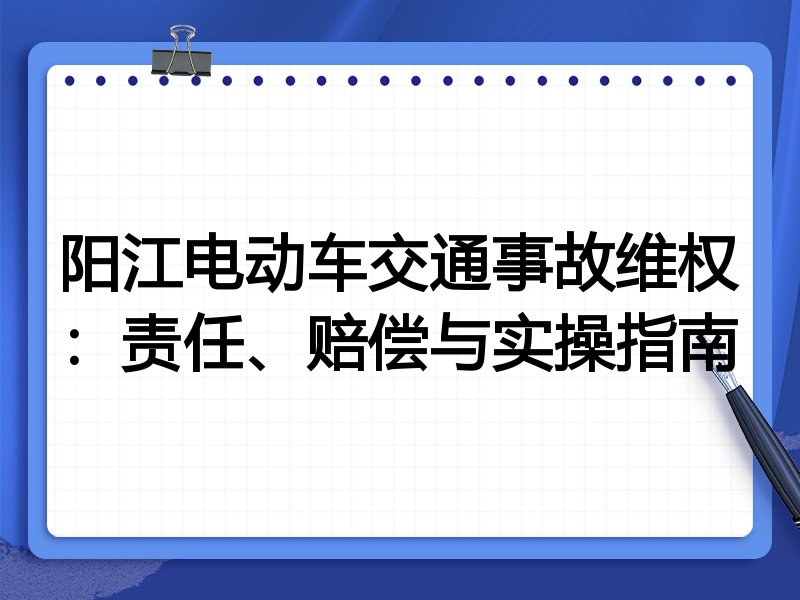 阳江电动车交通事故维权:责任、赔偿与实操指南