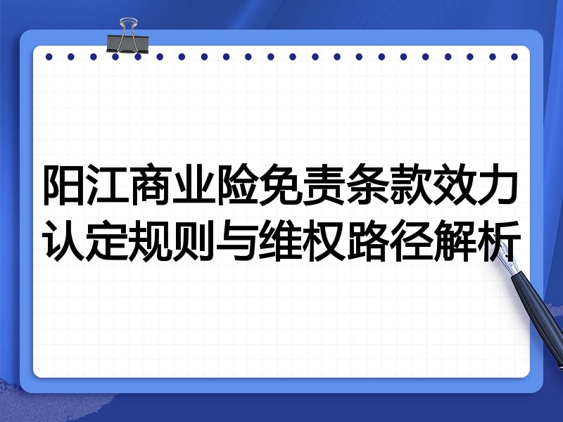 阳江商业险免责条款效力认定规则与维权路径解析
