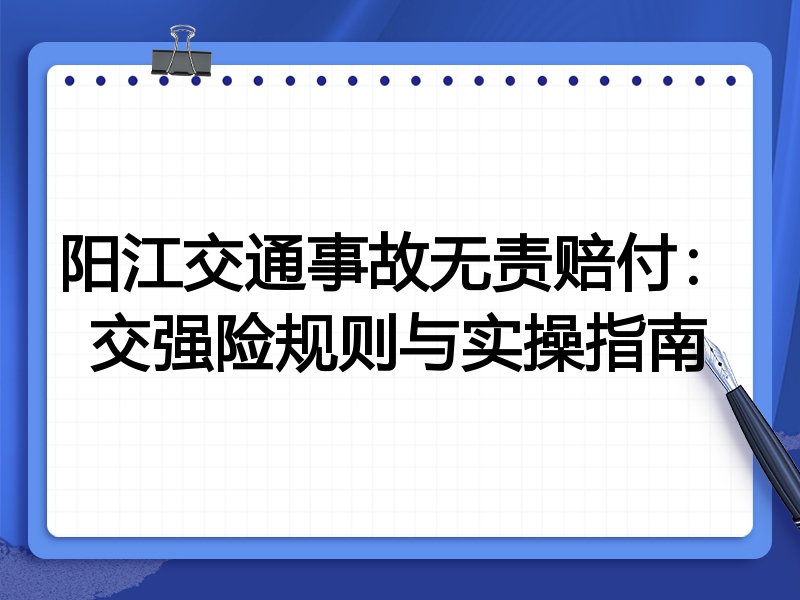阳江交通事故无责赔付:交强险规则与实操指南