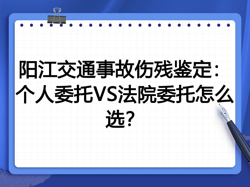 阳江交通事故伤残鉴定:个人委托VS法院委托怎么选?