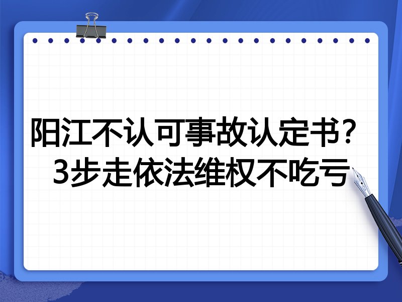 阳江不认可事故认定书?3步走依法维权不吃亏