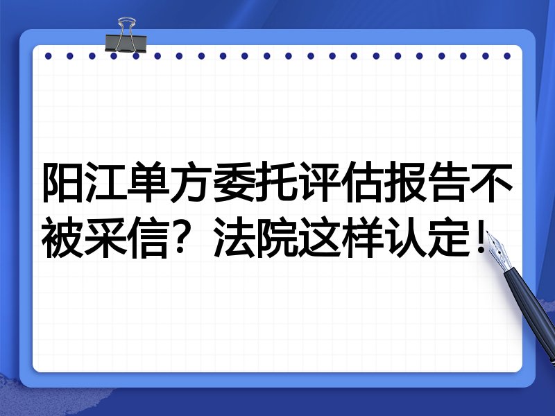 阳江单方委托评估报告不被采信?法院这样认定!