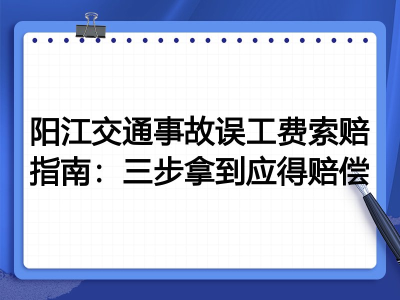 阳江交通事故误工费索赔指南：三步拿到应得赔偿