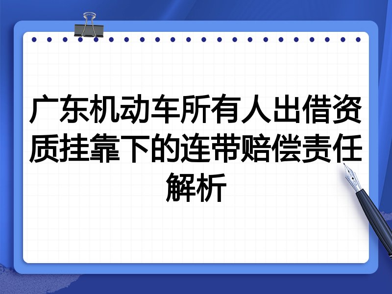 广东机动车所有人出借资质挂靠下的连带赔偿责任解析