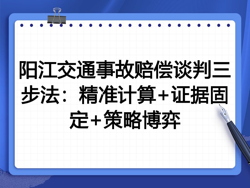 阳江交通事故赔偿谈判三步法:精准计算+证据固定+策略博弈