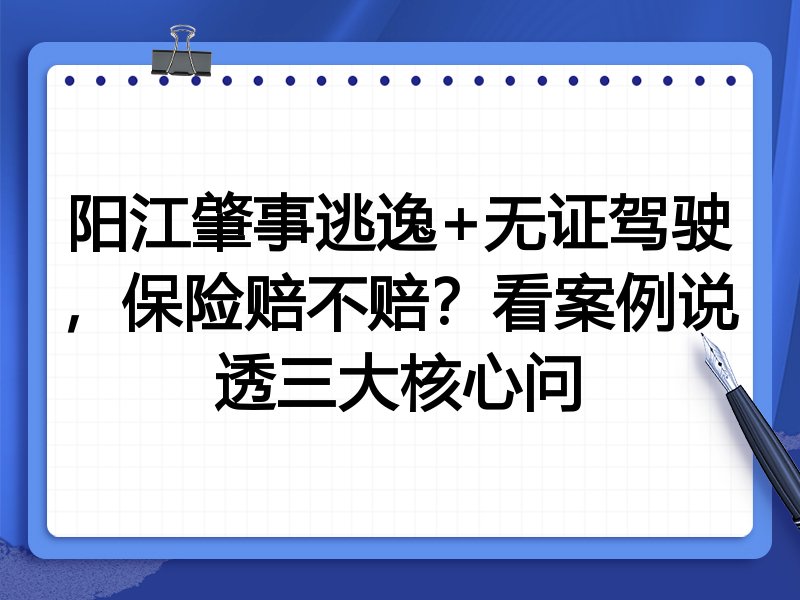 阳江肇事逃逸+无证驾驶,保险赔不赔?看案例说透三大核心问