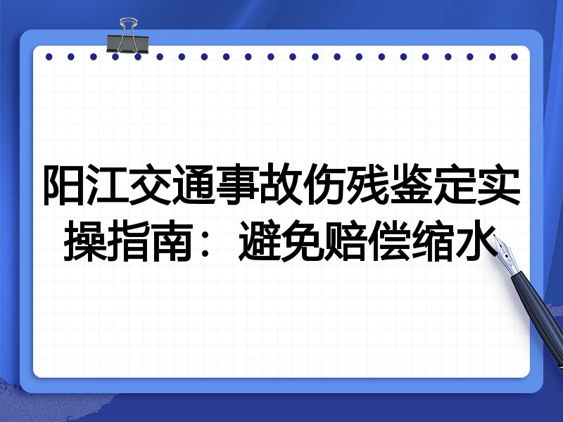 阳江交通事故伤残鉴定实操指南:避免赔偿缩水