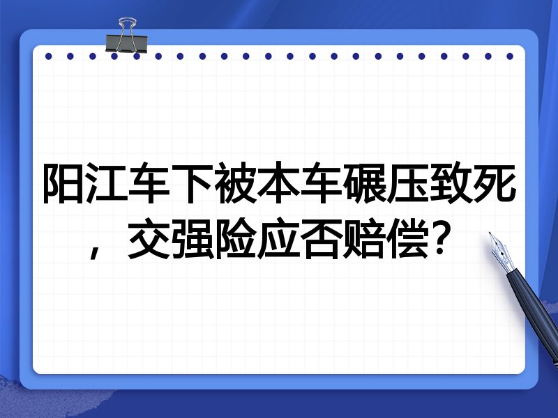 阳江车下被本车碾压致死,交强险应否赔偿?
