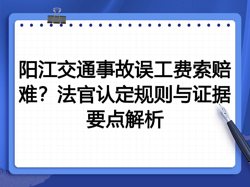 阳江交通事故误工费索赔难?法官认定规则与证据要点解析