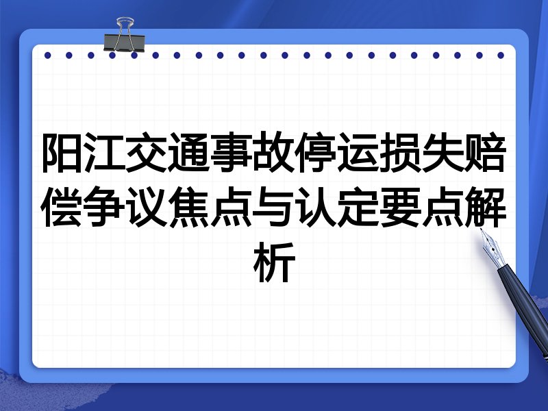 阳江交通事故停运损失赔偿争议焦点与认定要点解析