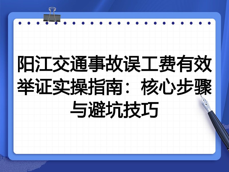 阳江交通事故误工费有效举证实操指南:核心步骤与避坑技巧