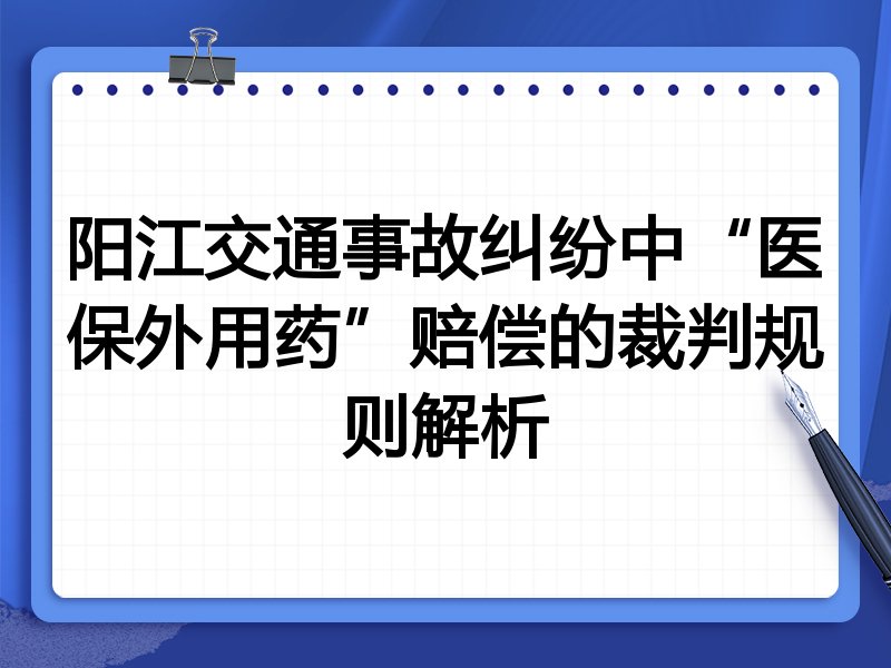 阳江交通事故纠纷中“医保外用药”赔偿的裁判规则解析