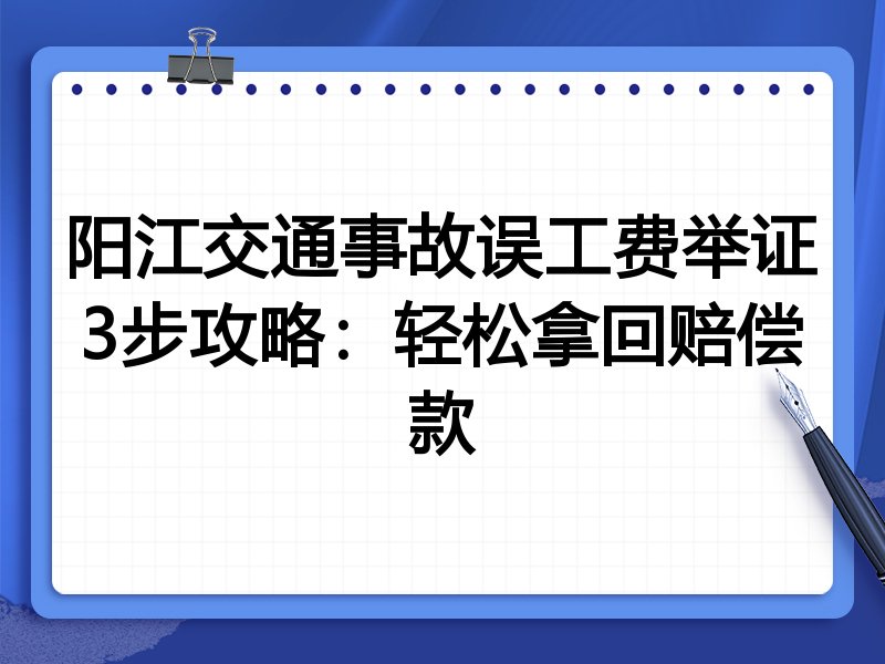 阳江交通事故误工费举证3步攻略：轻松拿回赔偿款