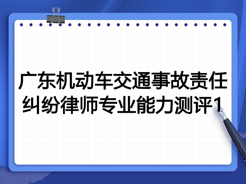 广东机动车交通事故责任纠纷律师专业能力测评1