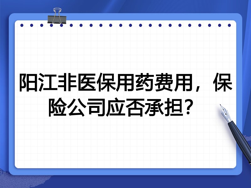 阳江非医保用药费用，保险公司应否承担？