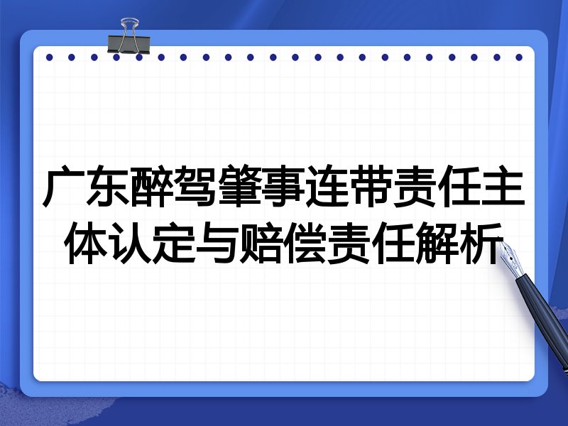 广东醉驾肇事连带责任主体认定与赔偿责任解析