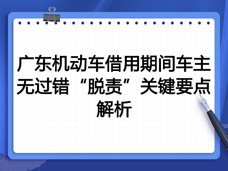广东机动车借用期间车主无过错“脱责”关键要点解析