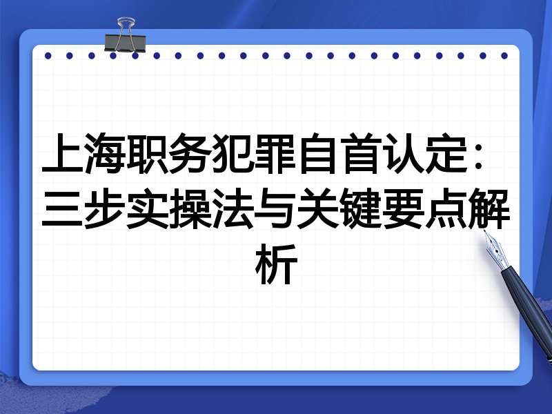 上海职务犯罪自首认定:三步实操法与关键要点解析