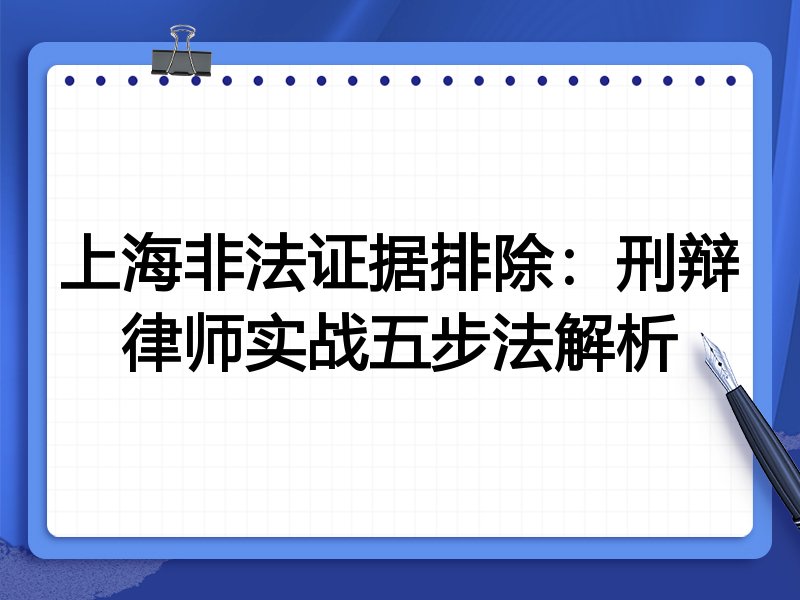 上海非法证据排除：刑辩律师实战五步法解析