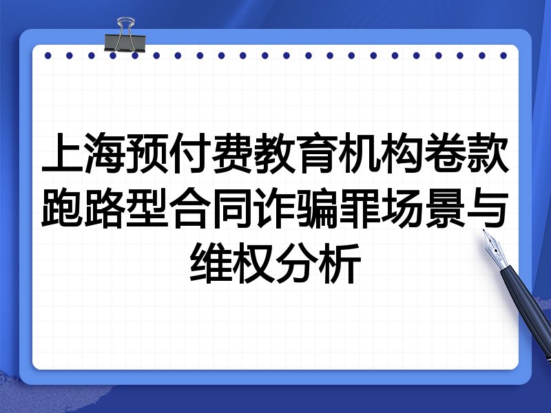 上海预付费教育机构卷款跑路型合同诈骗罪场景与维权分析