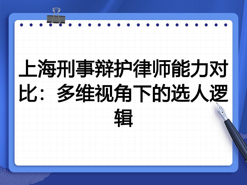 上海刑事辩护律师能力对比：多维视角下的选人逻辑