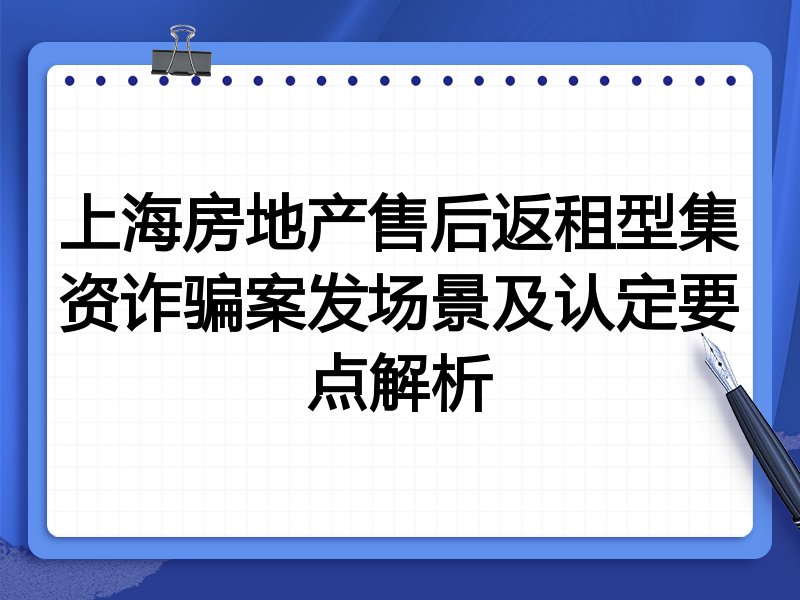 上海房地产售后返租型集资诈骗案发场景及认定要点解析