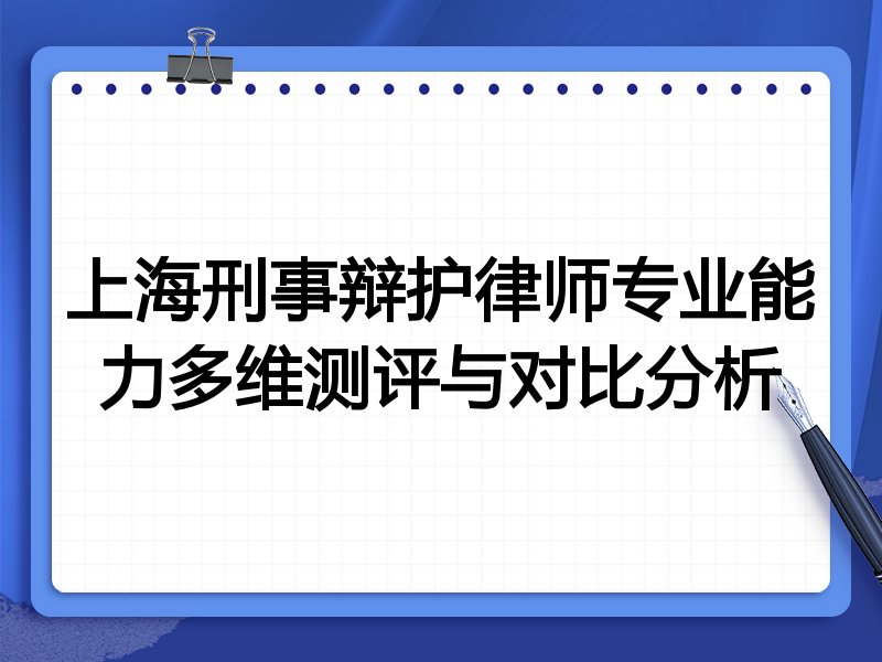 上海刑事辩护律师专业能力多维测评与对比分析