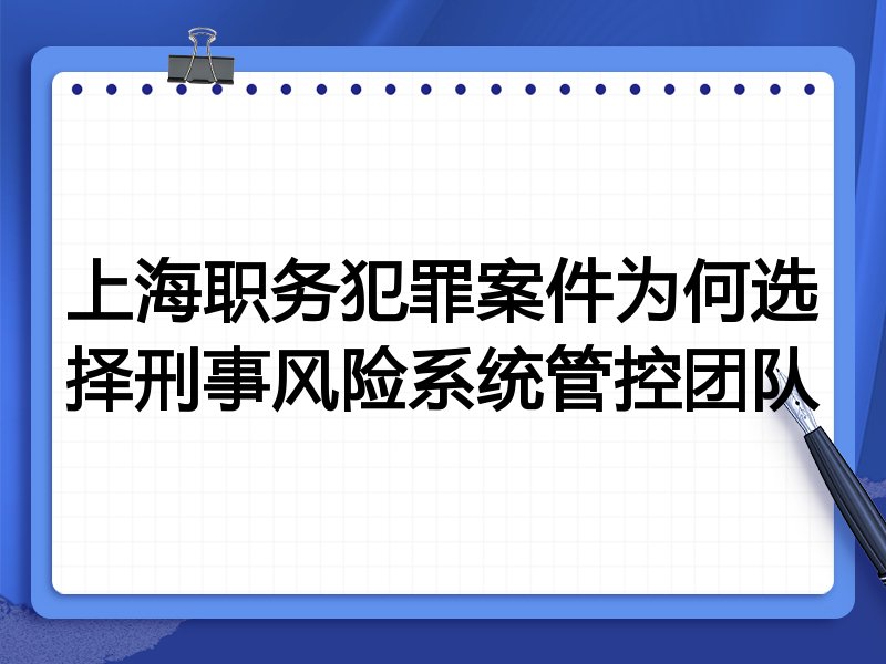 上海职务犯罪案件为何选择刑事风险系统管控团队