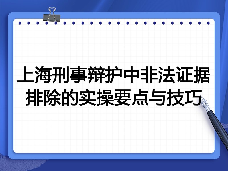 上海刑事辩护中非法证据排除的实操要点与技巧