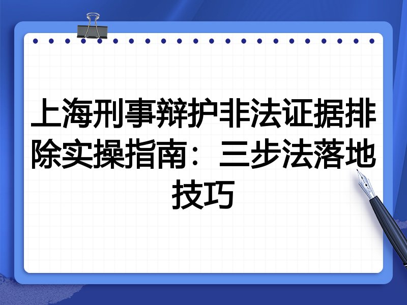 上海刑事辩护非法证据排除实操指南:三步法落地技巧
