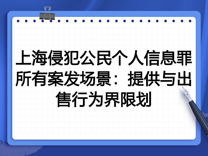 上海侵犯公民个人信息罪所有案发场景：提供与出售行为界限划